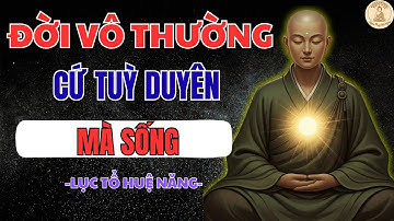LỤC TỔ HUỆ NĂNG DẠY: ĐỜI VÔ THƯỜNG CỨ TÙY DUYÊN MÀ SỐNG – NÊN NGHE 1 LẦN TRONG ĐỜI