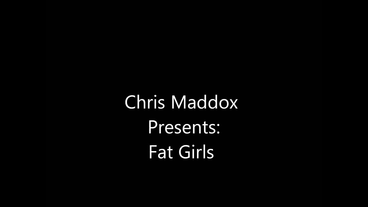 Chris Maddox - Fat Girls