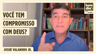 VOCÊ TEM COMPROMISSO COM DEUS? | BOM DIA COM ORAÇÃO | JOSUÉ VALANDRO JR