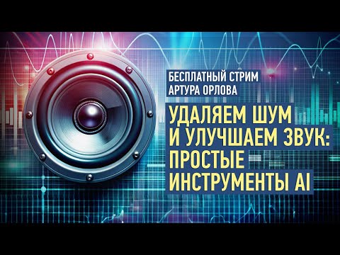 Удаляем шум и улучшаем звук: простые инструменты AI. Артур Орлов