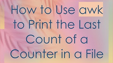 How to Use awk to Print the Last Count of a Counter in a File