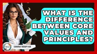 What Is The Difference Between Core Values And Principles? - Cognitive Therapy Hub