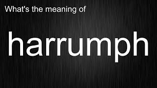 What's the meaning of harrumph, How to pronounce harrumph