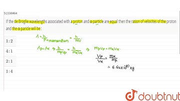 If the de Broglie wavelengths associated with a proton and `alpha` particle are equal