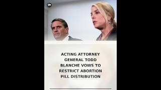 Acting Attorney General Todd Blanche Vows to Restrict Abortion Pill Distribution