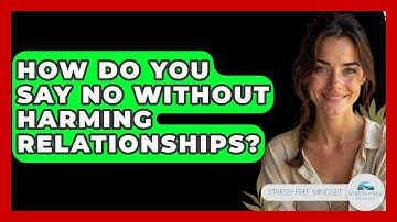 How Do You Say No Without Harming Relationships? - Stress Free Mindset