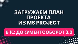 картинка: Загрузка плана проекта из MS Project в 1С:Документооборот 3.0