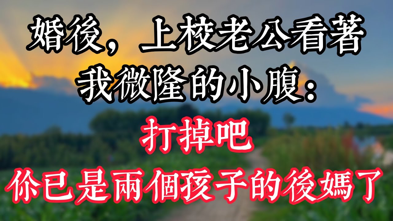 婚後，上校老公看著我微隆的小腹：打掉吧，你已是兩個孩子的後媽了