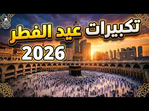 تكبيرات العيد 2026 بث مباشر تكبيرات عيد الفطر بث مباشر الحرم المكي لنجعلها تملأ الدنيا