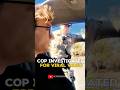 COP INVESTIGATED FOR VIRAL VIDEO