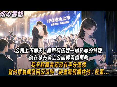 公司上市那天，陸時衍送我一場恥辱的背叛。他在發布會上公開與青梅擁吻，我全程觀看卻沒有半分傷感。當他意氣風發回公司時，祕書驚慌攔住他：陸董...#小說#小說推文#一口氣看完#傾心書語