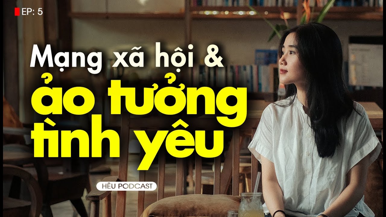 Mạng xã hội và những ảo tưởng về tình yêu hoàn hảo của giới trẻ | Hêu Podcast