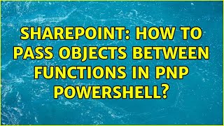 Sharepoint: How to pass objects between functions in PnP PowerShell?