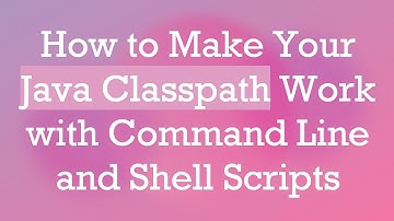 How to Make Your Java Classpath Work with Command Line and Shell Scripts