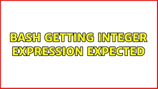 Bash getting integer expression expected (2 Solutions!!)