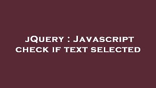 jQuery : Javascript check if text selected