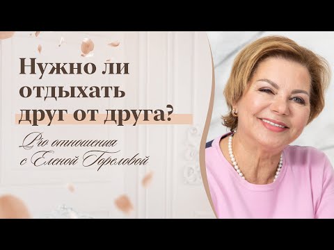 Отдых порознь. Нужно ли отдыхать друг от друга? Pro отношения с Еленой Гореловой 18+