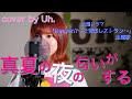 あいみょん - 真夏の夜の匂いがする cover by Uh.