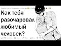 Какой поступок РАЗОЧАРОВАЛ вас в любимом человеке?