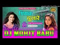 Bhojpuri song piyawa dulare karismakakar dj rimix song  dj mohit babu hard bass king