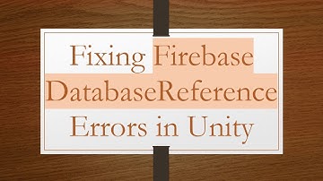 Fixing Firebase DatabaseReference Errors in Unity