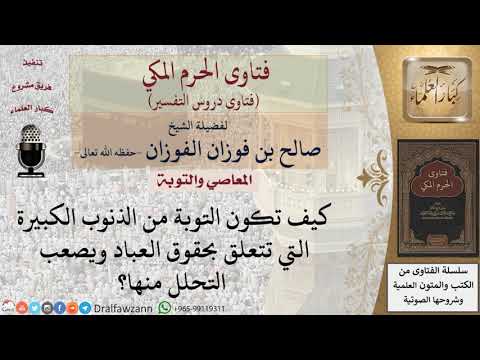كيف تكون التوبة من الذنوب الكبيرة التي تتعلق بحقوق العباد ويصعب التحلل منها؟ للشيخ الفوزان