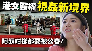 港女霸權！視姦新境界阿叔咁樣都要被公審？