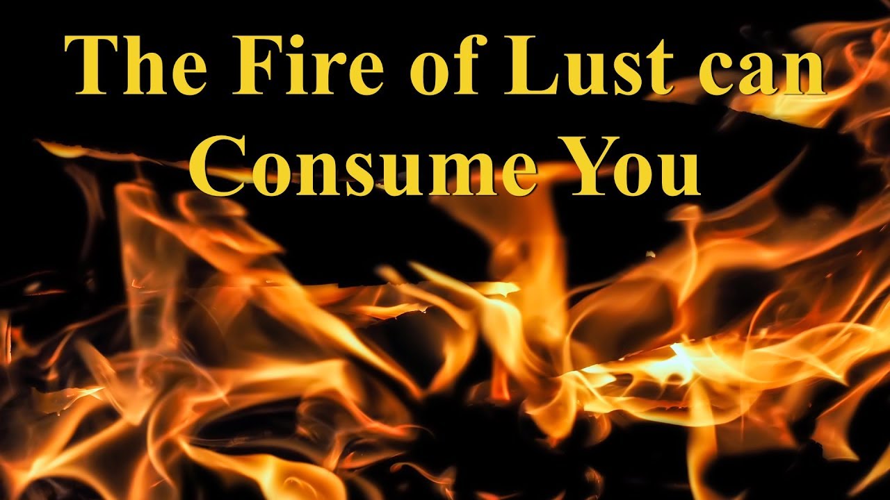 The huge fire of lust can consume you