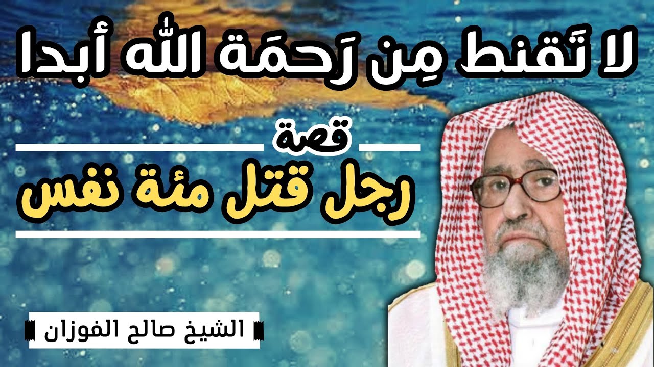 قصة رجل من بني إسرائيل قتل مئة نفس (لا تقنط من رحمة الله) - الشيخ صالح الفوزان حفظه الله