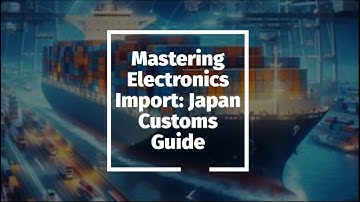 Mastering Electronics Import: Japan Customs Guide