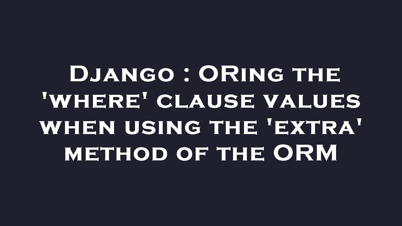 Django ORing The where Clause Values When Using The extra Method django-oring-the-where-clause-values-when-using-the-extra-method