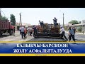 БАЛЫКЧЫ-БАРСКООН ЖОЛУ АСФАЛЬТТАЛУУДА