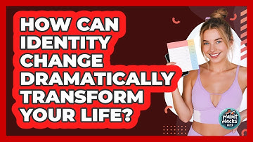 How Can Identity Change Dramatically Transform Your Life? - Habit Hacks Hub