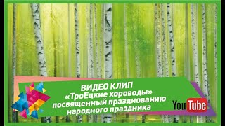 ВИДЕО КЛИП - «ТроЕцкие хороводы», посвященный празднованию народного праздника