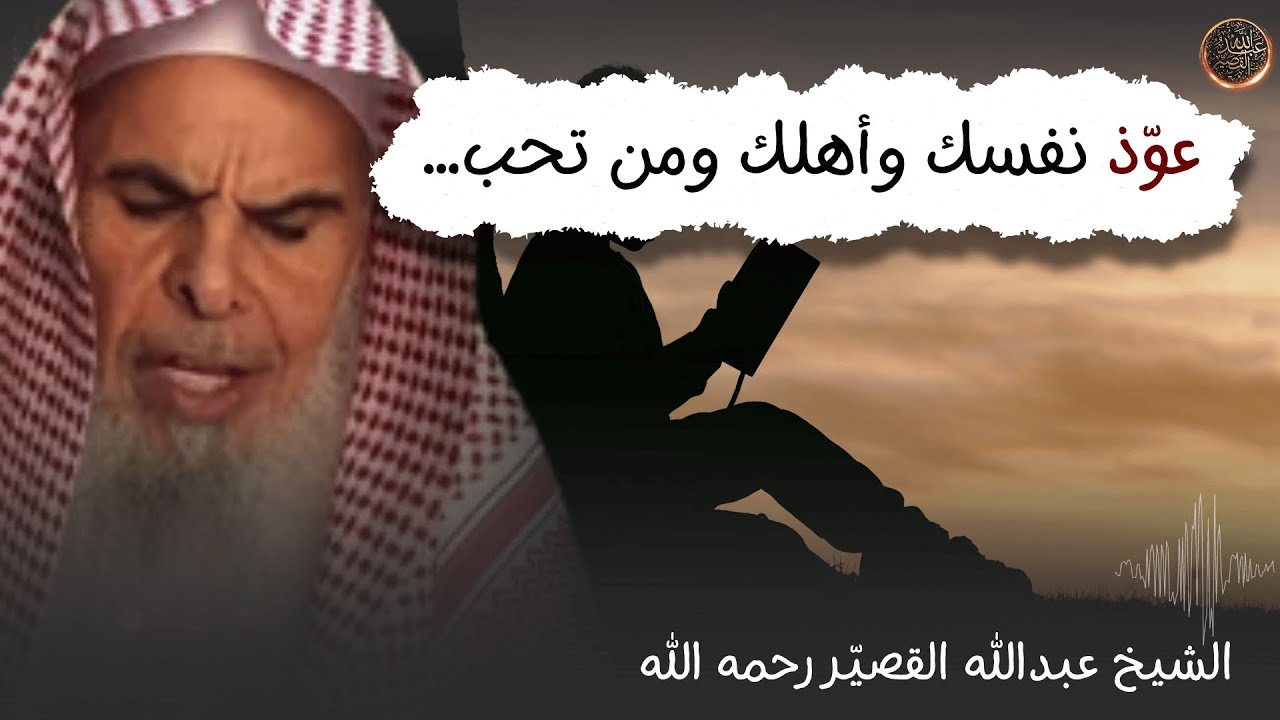 عوّذ نفسك وأهلك ومن تحب… | الشيخ عبدالله القصير رحمه الله