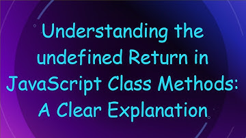 Understanding the undefined Return in JavaScript Class Methods: A Clear Explanation