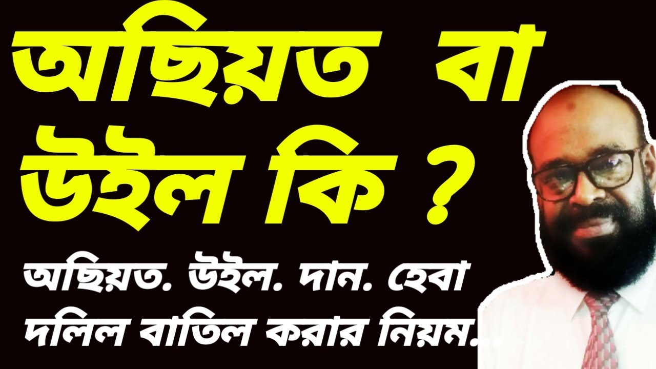 অছিয়ত বা উইল কি? অছিয়ত কে কাকে করতে পারে? হেবা, দান,অছিয়ত, উইল, সাব কবলা দলিল কি বাতিল করা যায়?