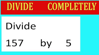 Divide 157 by 5 Divide completely