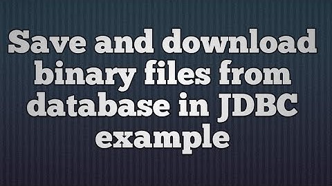 32.Save and download binary files from database in JDBC