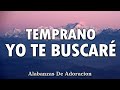 TEMPRANO YO TE BUSCARE 💕Alabanzas Que Bendicen Tu Casa   Himnos De Adoracion 2025   Musica Cristian