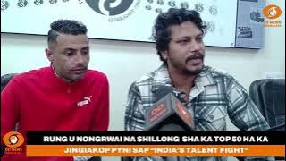 RUNG U NONGRWAI NA SHILLONG  SHA KA TOP 50 HA KA JINGIAKOP PYNI SAP “INDIA’S TALENT FIGHT”