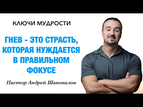 КЛЮЧИ МУДРОСТИ «Гнев — это страсть, которая нуждается в правильном фокусе» Пастор Андрей Шаповалов