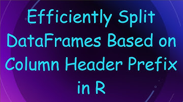 Efficiently Split DataFrames Based on Column Header Prefix in R