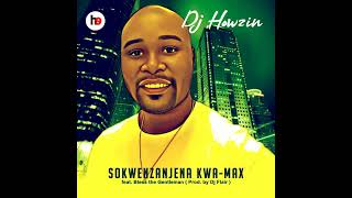 Dj Howzin - Sokwenzanjena kwa-Max feat. Bless the gentleman(Produced by Dj Flair)