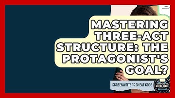 Mastering Three-Act Structure: The Protagonist