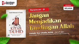 Kitab Tauhid (51) : Jangan Menjadikan Tandingan Allah - Ustadz Nur Cholis, M.Pd.
