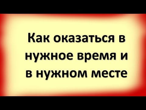 Как оказаться в нужное время и в нужном месте. Как привлечь удачу и везение в свою жизнь