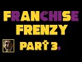 Franchise frenzy  part 3s