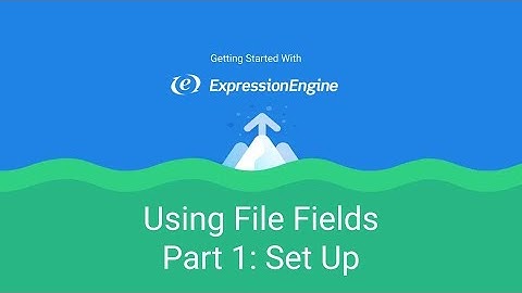 Getting Started with ExpressionEngine - Lesson 4: Using File Fields Part 1: Set Up