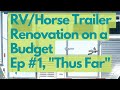 RV / Horse Trailer Renovation on a Budget Ep  # 1 "Thus Far"